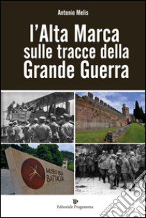 L'alta marca sulle tracce della grande guerra libro di Melis Antonio