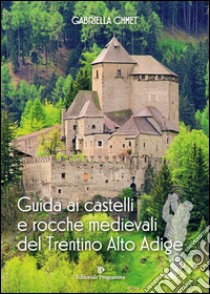 Guida ai castelli e rocche medievali del Trentino Alto Adige libro di Chmet Gabriella