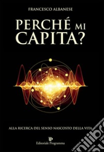 Perchè mi capita? Alla ricerca del senso nascosto della vita libro di Albanese Francesco