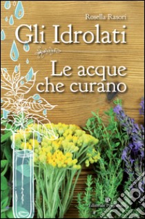 Gli idrolati. Le acque che curano libro di Rasori Rosella