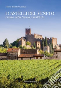 I castelli del Veneto. Guida nella storia e nell'arte libro di Autizi Maria Beatrice