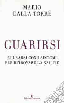 Guarirsi. Allearsi con i sintomi per ritrovare la salute libro di Dalla Torre Mario