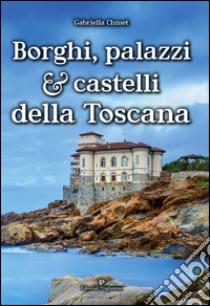 Borghi, palazzi e castelli della Toscana libro di Chmet Gabriella