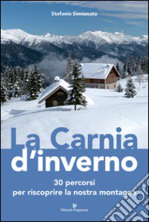 La Carnia d'inverno. 30 percorsi per riscoprire la nostra montagna  libro di Simionato Stefania