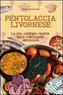 Pentolaccia livornese. Le più colorate ricette della tradizione labronica libro di Anzovino Giusy