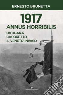 1917 Annus horribilis. Ortigara, Caporetto, il Veneto invaso  libro di Brunetta Ernesto