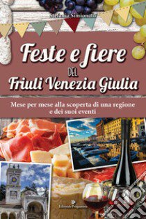 Feste e fiere del Friuli Venezia Giulia. Mese per mese alla scoperta di una regione e dei suoi eventi libro di Simionato Stefania