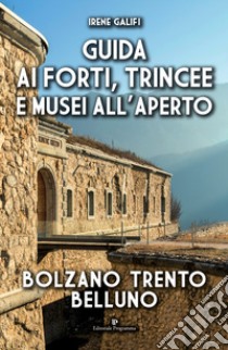 Guida ai forti, trincee e musei all'aperto. Bolzano Trento Belluno libro di Galifi Irene