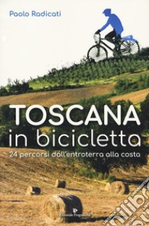 Toscana in bicicletta. 24 percorsi dall'entroterra alla costa libro di Radicati Paolo