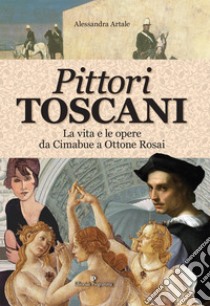 Pittori toscani. La vita e le opere da Cimabue a Ottone Rosai libro di Artale Alessandra