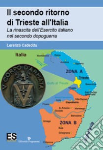 Il secondo ritorno di Trieste all'Italia. La rinascita dell'Esercito italiano nel secondo dopoguerra libro di Cadeddu Lorenzo