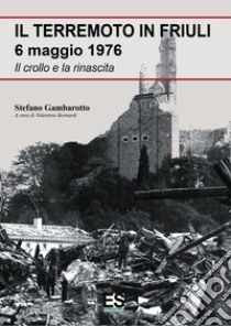 Il terremoto in Friuli 6 maggio 1976. Il crollo e la rinascita libro di Gambarotto Stefano; Bernardi V. (cur.)