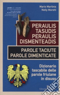 Peraulis tasudis paraulis dismenteadis-Parole taciute parole dimenticate. Dizionario tascabile delle parole friulane in disuso libro di Martinis Mario; Moretti Nelly