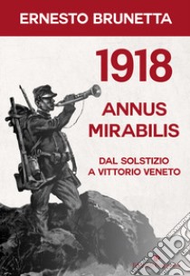 1918 annus mirabilis. Dal Solstizio a Vittorio Veneto libro di Brunetta Ernesto