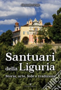 Santuari della Liguria. Storia, arte, fede e tradizioni libro di Artale Alessandra