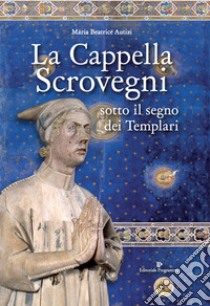 La cappella Scrovegni sotto il segno dei Templari libro di Autizi Maria Beatrice