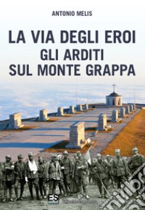 La via degli eroi. Gli arditi sul monte Grappa libro di Melis Antonio