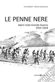 Le Penne nere. Alpini nella grande guerra 1915-1918 libro di Gambarotto Stefano; Raffaelli Enzo