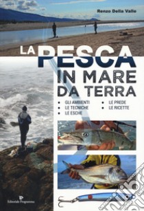 La pesca in mare da terra. Gli ambienti, le tecniche, le esche, le prede, le ricette. Ediz. illustrata libro di Della Valle Renzo