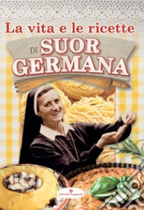 La vita e le ricette di suor Germana libro di Germana (suor)