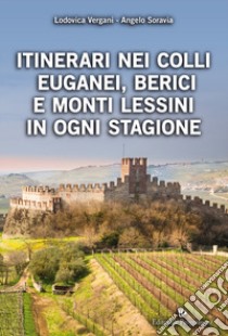 Itinerari nei Colli Euganei, Berici e Monti Lessini in ogni stagione libro di Vergani Lodovica; Soravia Angelo