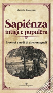 Sapiénza intiga e pupulêra. Proverbi e modi di dire romagnoli libro di Cicognani Marcello