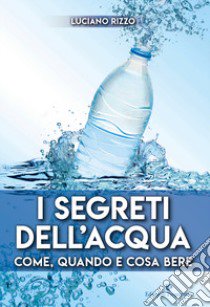 I segreti dell'acqua. Come, quando e cosa bere libro di Rizzo Luciano