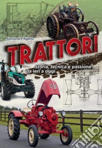 Trattori. Storia, tecnica e passione da ieri a oggi libro di Rigatto Alessandro