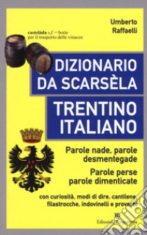 Dizionario da scarsèla. Trentino italiano. Parole nade, parole desmentegade. Con curiosità, modi di dire, cantilene, filastrocche, indovinelli e proverbi libro di Raffaelli Umberto