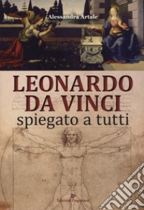 Leonardo da Vinci spiegato a tutti. Ediz. a colori libro di Artale Alessandra