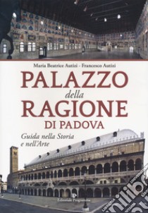 Palazzo della Ragione di Padova. Guida nella storia e nell'arte libro di Autizi Maria Beatrice; Autizi Francesco