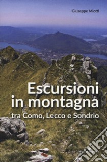 Escursioni in montagna tra Como, Lecco e Sondrio libro di Miotti Giuseppe