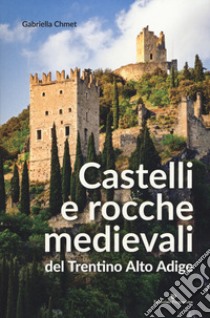 Castelli e rocche medievali del Trentino Alto Adige libro di Chmet Gabriella