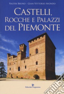 Castelli, rocche e palazzi del Piemonte. Ediz. illustrata libro di Bruno Valter; Avondo Gian Vittorio
