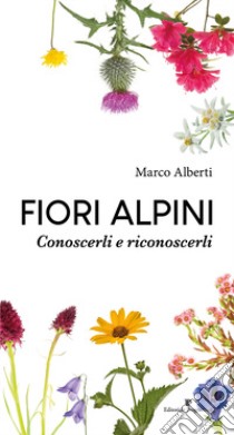 Fiori alpini. Conoscerli e riconoscerli. Ediz. illustrata libro di Alberti Marco