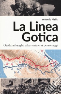 La linea gotica. Guida ai luoghi, alla storia e ai personaggi libro di Melis Antonio