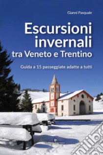 Escursioni invernali tra Veneto e Trentino. Guida a 15 passeggiate adatte a tutti libro di Pasquale Gianni