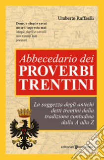 Abbecedario dei proverbi trentini. La saggezza degli antichi detti trentini della tradizione contadina dalla A alla Z libro di Raffaelli Umberto