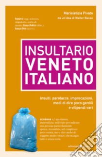 Insultario veneto-italiano. Insulti, parolacce, imprecazioni, modi di dire poco gentili e vilipendi vari libro di Pivato Marialetizia