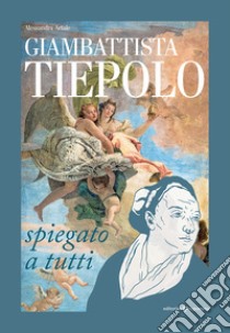 Giambattista Tiepolo spiegato a tutti libro di Artale Alessandra