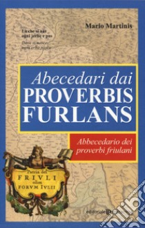 Abecedari dai proverbis furlans. Abbecedario dei proverbi friulani libro di Martinis Mario