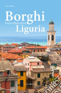 Borghi imperdibili della Liguria libro di Rigliaco Dario