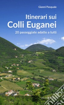 Itinerari sui Colli Euganei. 20 passeggiate adatte a tutti libro di Pasquale Gianni