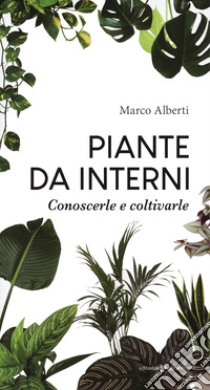 Piante da interni. Conoscerle e coltivarle libro di Alberti Marco