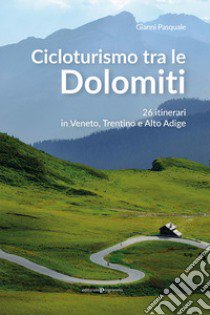 Cicloturismo tra le Dolomiti. 26 itinerari in Veneto, Trentino e Alto Adige libro di Pasquale Gianni