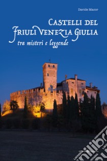 Castelli del Friuli Venezia Giulia tra misteri e leggende libro di Macor Davide