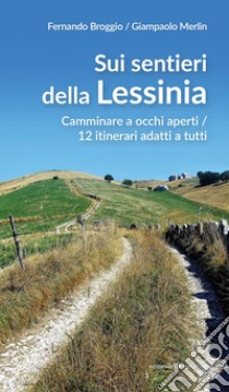 Sui sentieri della Lessinia. Camminare a occhi aperti/12 itinerari adatti a tutti libro di Broggio Fernando; Merlin Giampaolo