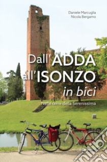 Dall'Adda all'Isonzo in bici. Nelle terre della Serenissima libro di Marcuglia Daniele; Bergamo Nicola