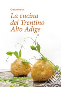 La cucina del Trentino Alto Adige libro di Bertol Cristian