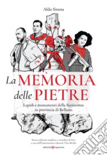 La memoria delle pietre. Lapidi e monumenti della Resistenza in provincia di Belluno. Ediz. illustrata libro di Sirena Aldo